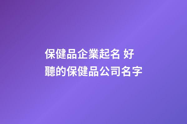 保健品企業起名 好聽的保健品公司名字-第1張-公司起名-玄機派